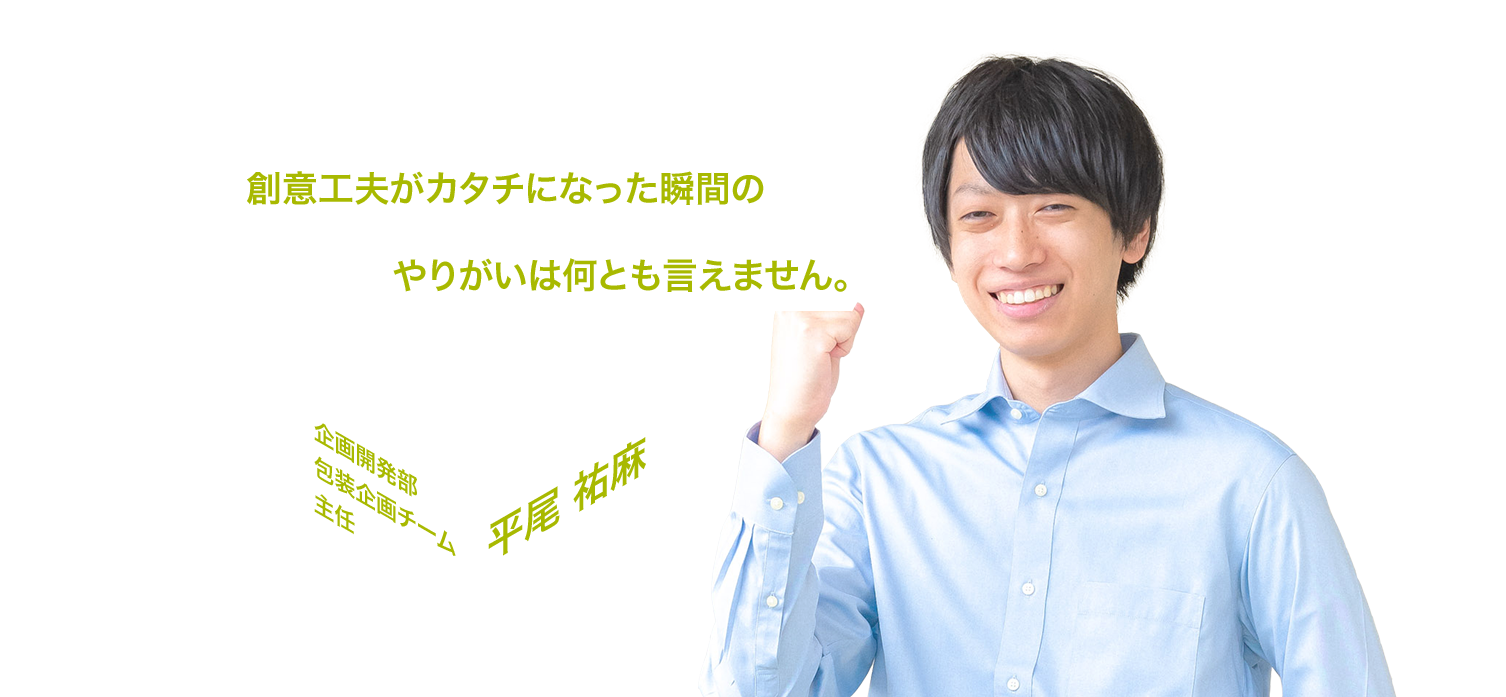 創意工夫がカタチになった瞬間のやりがいは何とも言えません。