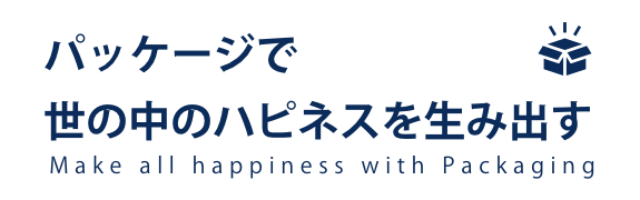 パッケージで世の中のハピネスを生み出す Make all happiness with Packaging